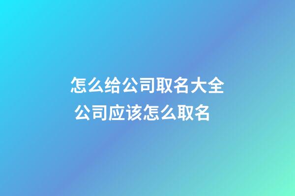 怎么给公司取名大全 公司应该怎么取名-第1张-公司起名-玄机派